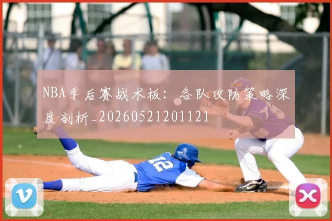 NBA季后赛战术板：各队攻防策略深度剖析_20260521201121