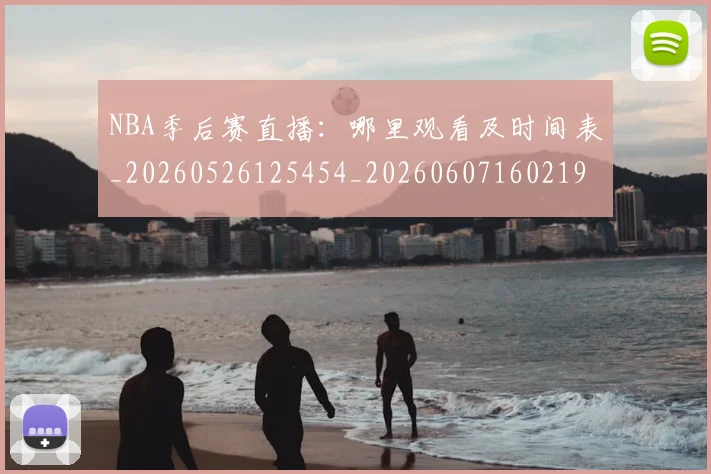 NBA季后赛直播：哪里观看及时间表_20260526125454_20260607160219