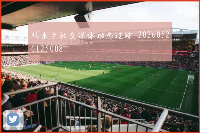 AC米兰社交媒体动态追踪_20260526125008