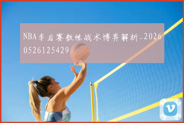 NBA季后赛教练战术博弈解析_20260526125429
