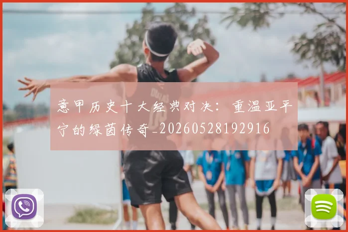 意甲历史十大经典对决：重温亚平宁的绿茵传奇_20260528192916