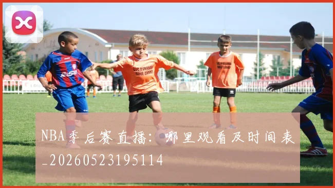 NBA季后赛直播：哪里观看及时间表_20260523195114