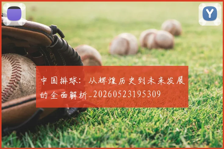 中国排球：从辉煌历史到未来发展的全面解析_20260523195309