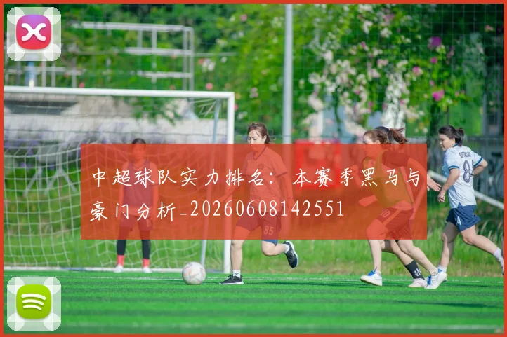 中超球队实力排名：本赛季黑马与豪门分析_20260608142551