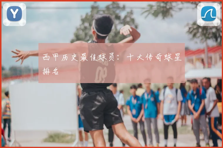 西甲历史最佳球员：十大传奇球星排名