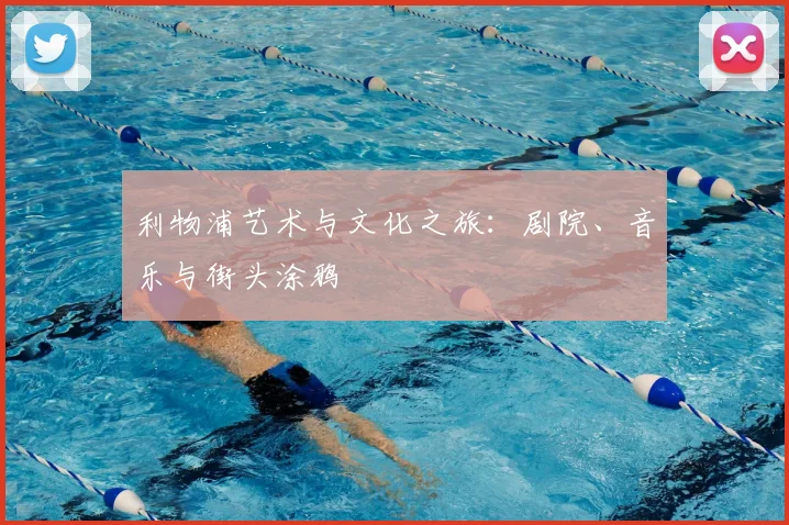 利物浦艺术与文化之旅:剧院、音乐与街头涂鸦